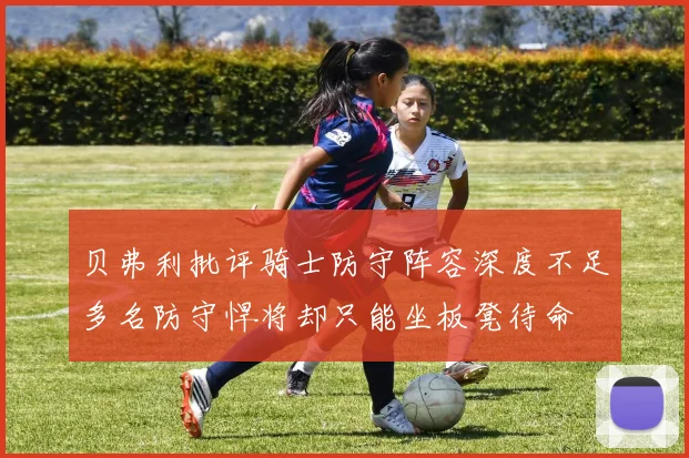 贝弗利批评骑士防守阵容深度不足多名防守悍将却只能坐板凳待命