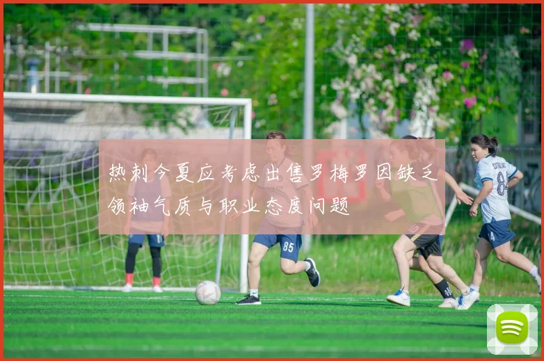 热刺今夏应考虑出售罗梅罗因缺乏领袖气质与职业态度问题