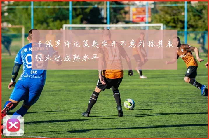 卡佩罗评论莱奥离开不意外称其表现未达成熟水平