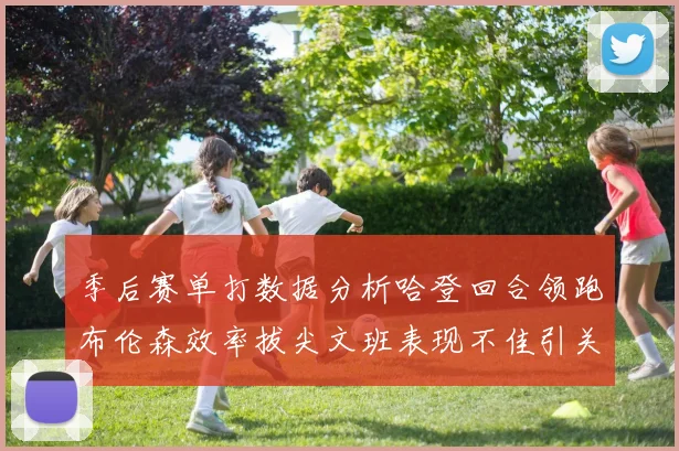 季后赛单打数据分析哈登回合领跑布伦森效率拔尖文班表现不佳引关注
