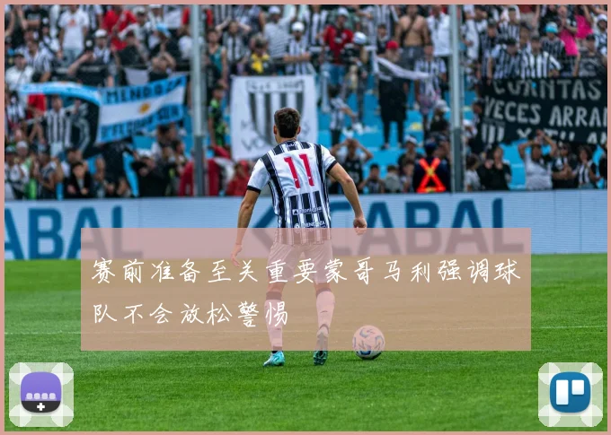 赛前准备至关重要蒙哥马利强调球队不会放松警惕