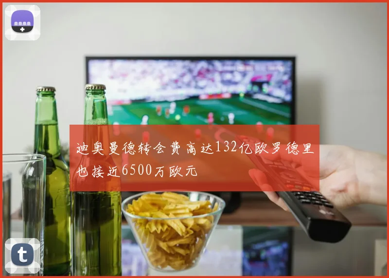 迪奥曼德转会费高达132亿欧罗德里也接近6500万欧元
