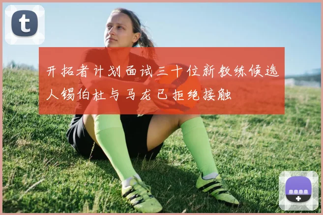 开拓者计划面试三十位新教练候选人锡伯杜与马龙已拒绝接触
