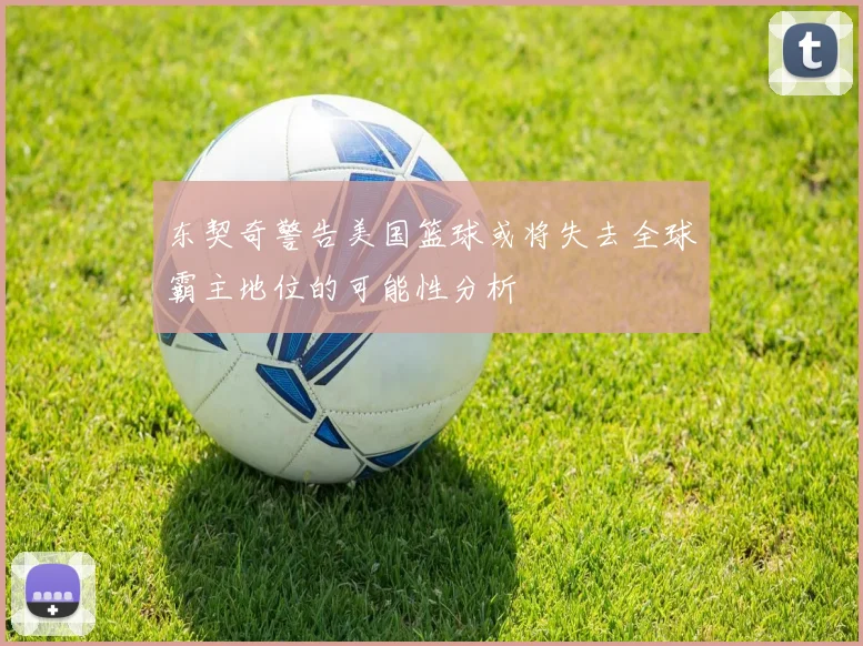 东契奇警告美国篮球或将失去全球霸主地位的可能性分析
