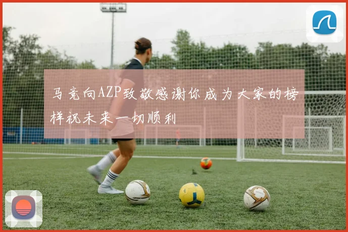马竞向AZP致敬感谢你成为大家的榜样祝未来一切顺利