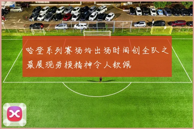 哈登系列赛场均出场时间创全队之最展现劳模精神令人钦佩