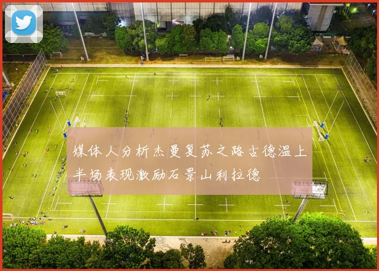 媒体人分析杰曼复苏之路古德温上半场表现激励石景山利拉德