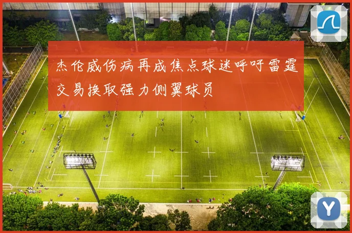 杰伦威伤病再成焦点球迷呼吁雷霆交易换取强力侧翼球员