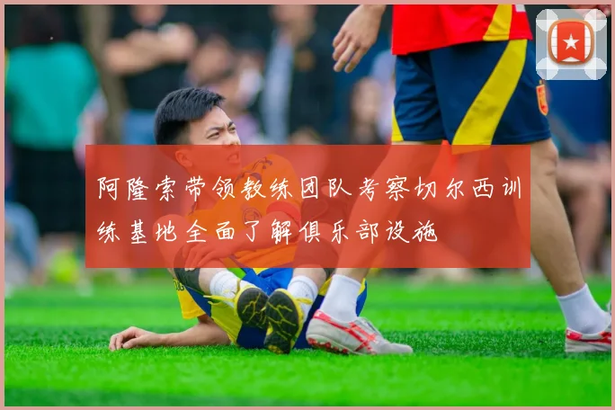 阿隆索带领教练团队考察切尔西训练基地全面了解俱乐部设施