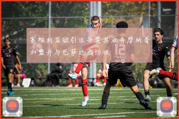 塞维利亚欲引法蒂需其放弃摩纳哥加盟并与巴萨达成协议
